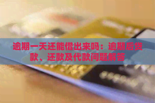 逾期一天还能借出来吗：逾期后贷款、还款及代款问题解答