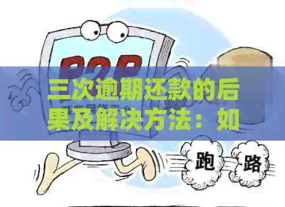 三次逾期还款的后果及解决方法：如何避免信用损失和改善信用记录
