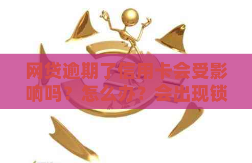 网贷逾期了信用卡会受影响吗？怎么办？会出现锁卡的可能吗？