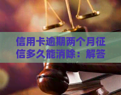 信用卡逾期两个月多久能消除：解答疑惑与恢复信用