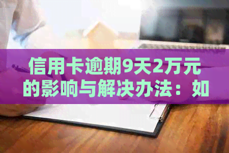 信用卡逾期9天2万元的影响与解决办法：如何避免逾期费用和信用损失？