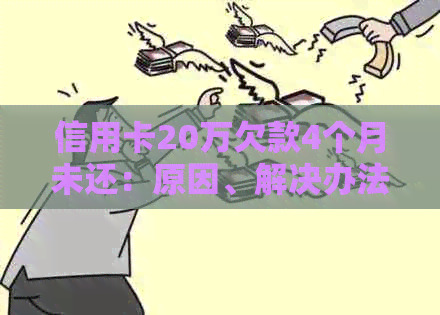 信用卡20万欠款4个月未还：原因、解决办法与影响分析