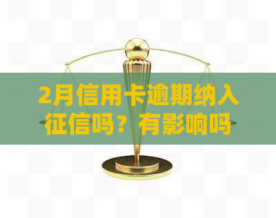 2月信用卡逾期纳入吗？有影响吗怎么办？