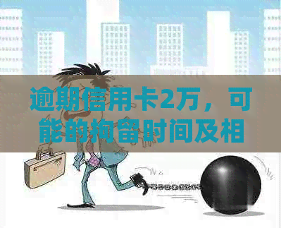 逾期信用卡2万，可能的拘留时间及相关处理措全面解析