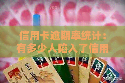 信用卡逾期率统计：有多少人陷入了信用卡还款困境？