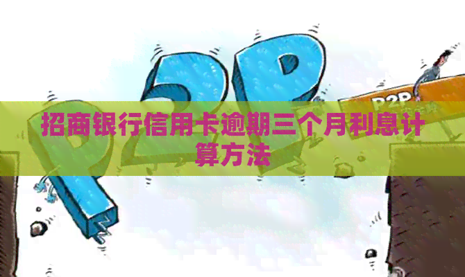 招商银行信用卡逾期三个月利息计算方法