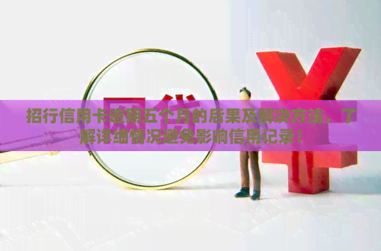 招行信用卡逾期五个月的后果及解决方法，了解详细情况避免影响信用记录！