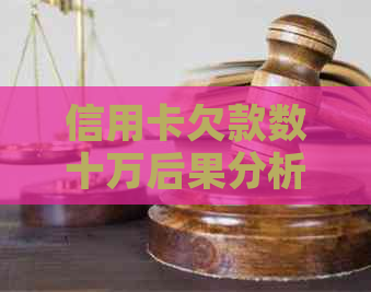 信用卡欠款数十万后果分析：逾期还款对信用记录的影响与解决策略