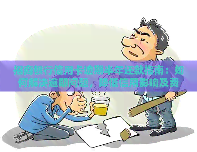 招商银行信用卡逾期半年还款指南：如何解决逾期问题，降低信用影响及费用
