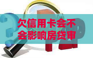 欠信用卡会不会影响房贷审批，还款和信用？