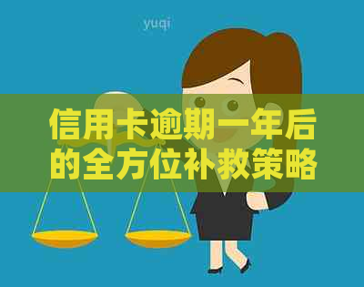 信用卡逾期一年后的全方位补救策略和解决方案