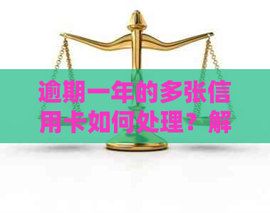 逾期一年的多张信用卡如何处理？解决方法全解析！