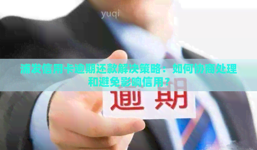 浦发信用卡逾期还款解决策略：如何协商处理和避免影响信用？