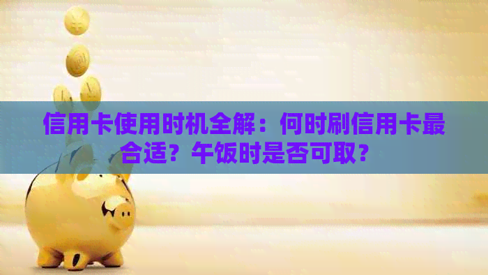 信用卡使用时机全解：何时刷信用卡最合适？午饭时是否可取？