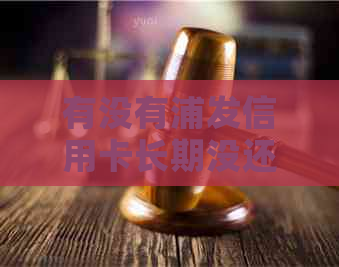 有没有浦发信用卡长期没还的-有没有浦发信用卡长期没还的人