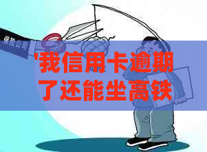 '我信用卡逾期了还能坐高铁吗':如何处理信用卡逾期问题以便正常出行？