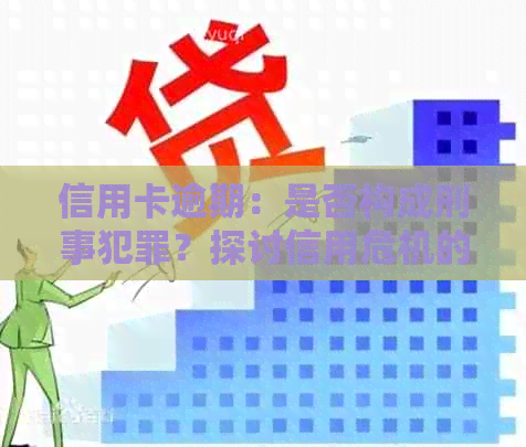 信用卡逾期：是否构成刑事犯罪？探讨信用危机的法律后果