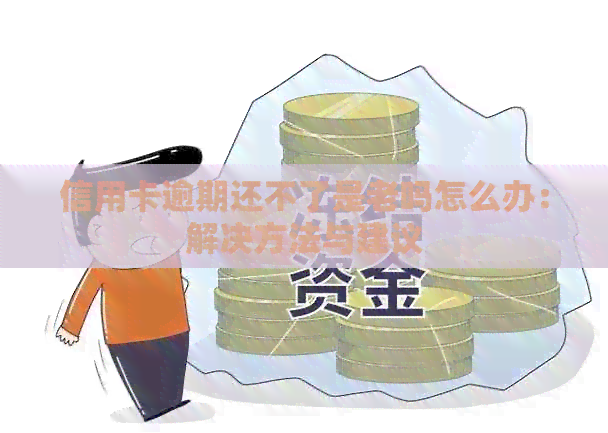 信用卡逾期还不了是老吗怎么办：解决方法与建议