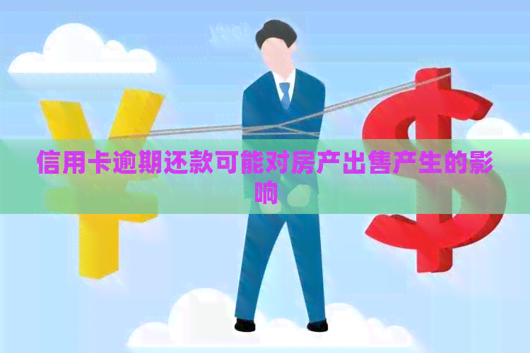 信用卡逾期还款可能对房产出售产生的影响
