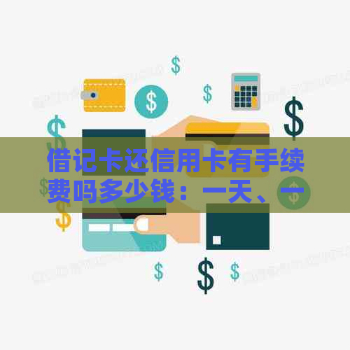 借记卡还信用卡有手续费吗多少钱：一天、一张的具体情况