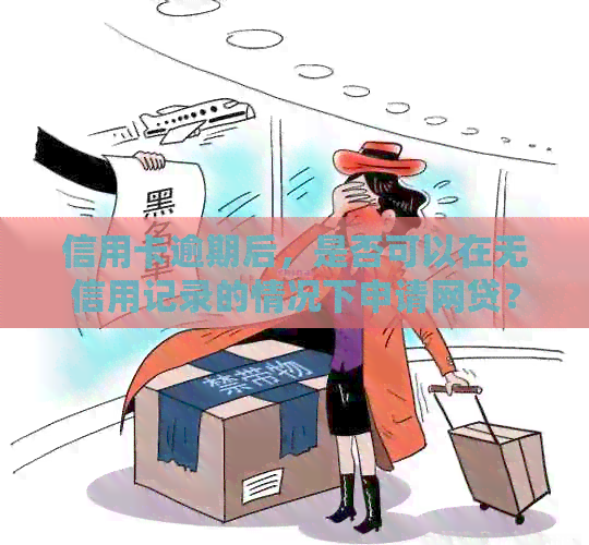 信用卡逾期后，是否可以在无信用记录的情况下申请网贷？