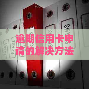 逾期信用卡申请的解决方法与影响分析：一次经历全面了解