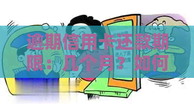 逾期信用卡还款期限：几个月？如何操作？