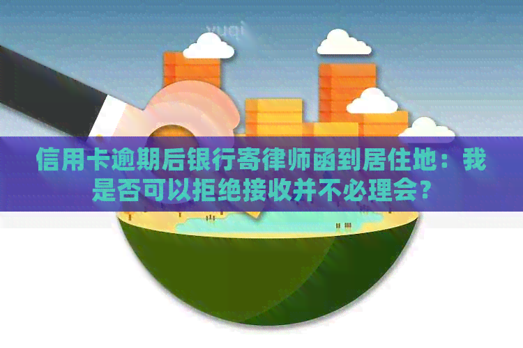 信用卡逾期后银行寄律师函到居住地：我是否可以拒绝接收并不必理会？