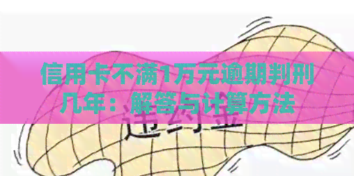 信用卡不满1万元逾期判刑几年：解答与计算方法