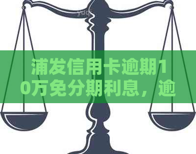 浦发信用卡逾期10万免分期利息，逾期3个月减免协商分期不成功怎么办？