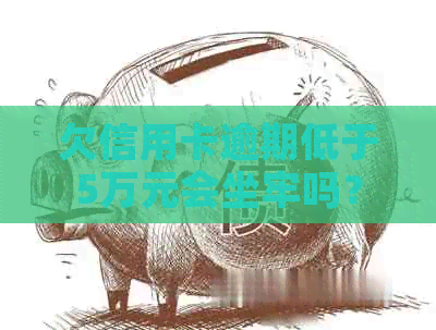 欠信用卡逾期低于5万元会坐牢吗？怎么办？