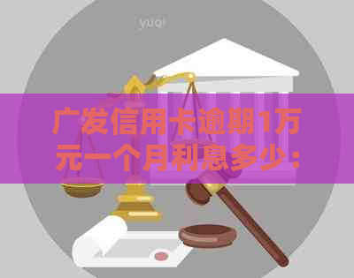 广发信用卡逾期1万元一个月利息多少：解决方法及案例分析