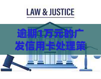 逾期1万元的广发信用卡处理策略：详细步骤与解决方法