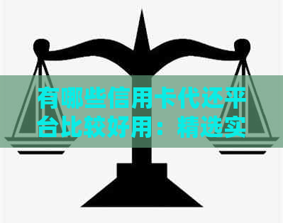 有哪些信用卡代还平台比较好用：精选实用且高效的信用卡代还平台推荐