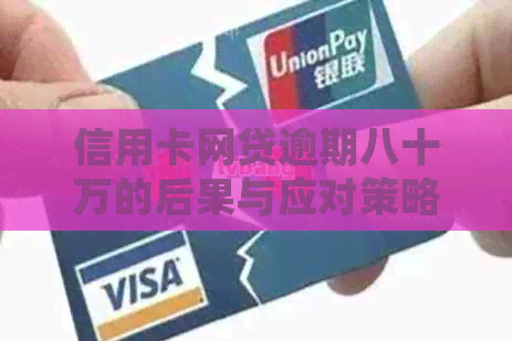 信用卡网贷逾期八十万的后果与应对策略：详细解析和解决方案