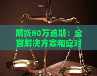 网贷80万逾期：全面解决方案和应对策略，从债务重组到法律咨询一应俱全