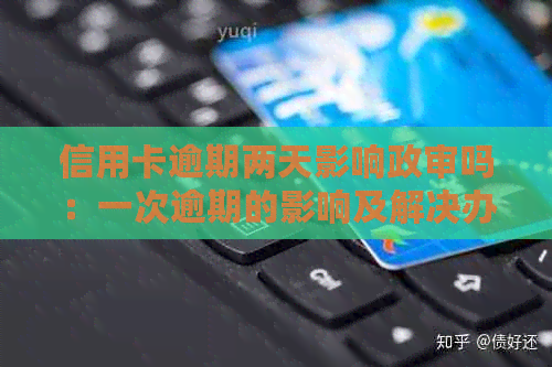 信用卡逾期两天影响政审吗：一次逾期的影响及解决办法