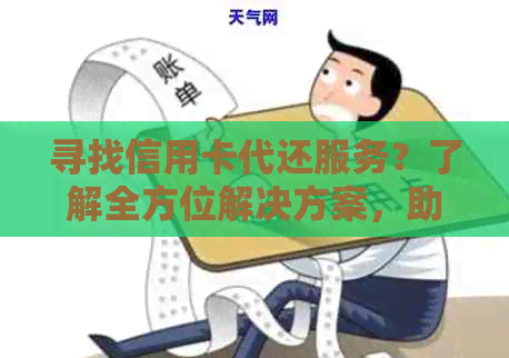 寻找信用卡代还服务？了解全方位解决方案，助您轻松还款！