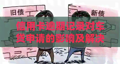 信用卡逾期记录对车贷申请的影响及解决方案-信用卡逾期记录对车贷申请的影响及解决方案
