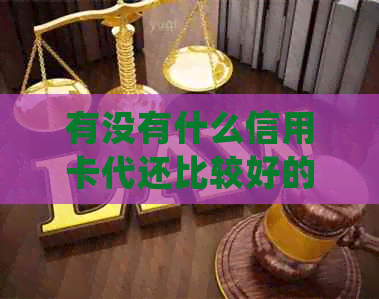 有没有什么信用卡代还比较好的?2021年信用卡代还软件推荐。-有没有什么信用卡代还比较好的app
