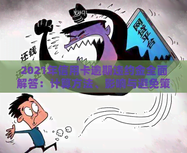 2021年信用卡逾期违约金全面解答：计算方法、影响与避免策略一应俱全
