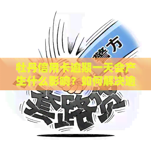 牡丹信用卡逾期一天会产生什么影响？如何解决逾期问题并避免信用损失？