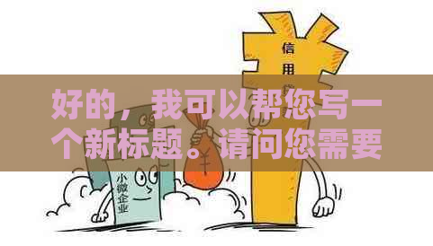 好的，我可以帮您写一个新标题。请问您需要加入哪些关键词呢？??