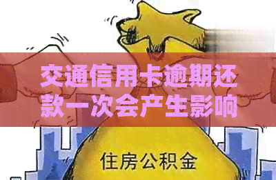 交通信用卡逾期还款一次会产生影响吗？如何解决逾期问题并减轻信用损失？