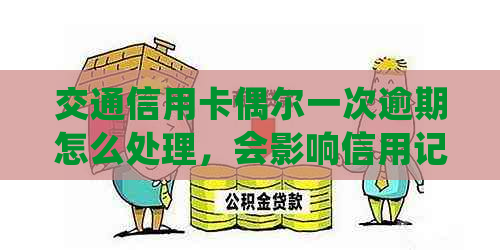 交通信用卡偶尔一次逾期怎么处理，会影响信用记录吗？