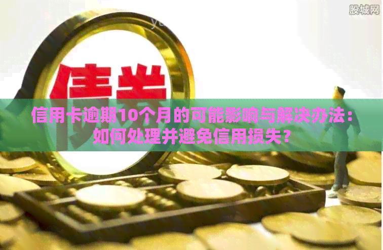 信用卡逾期10个月的可能影响与解决办法：如何处理并避免信用损失？