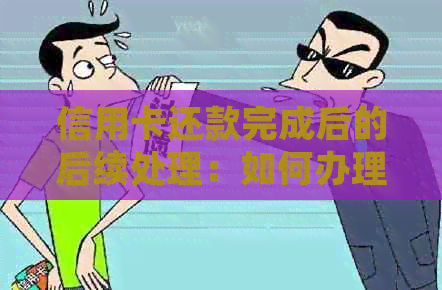 信用卡还款完成后的后续处理：如何办理停用或销户业务？