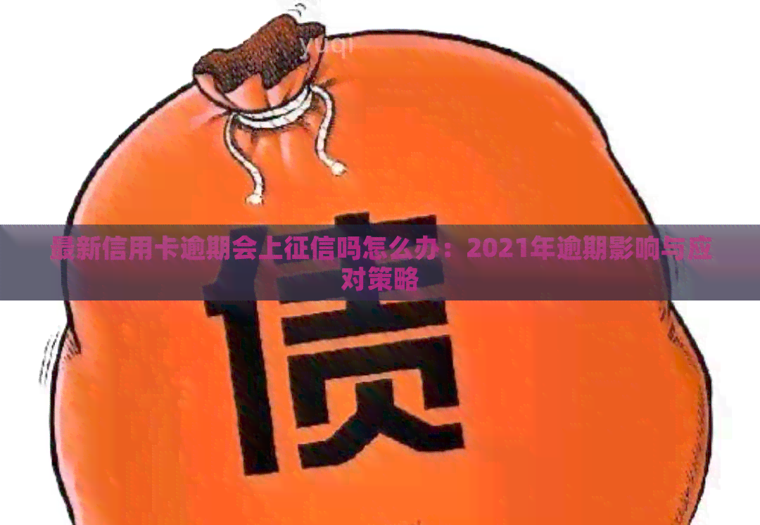 最新信用卡逾期会上吗怎么办：2021年逾期影响与应对策略