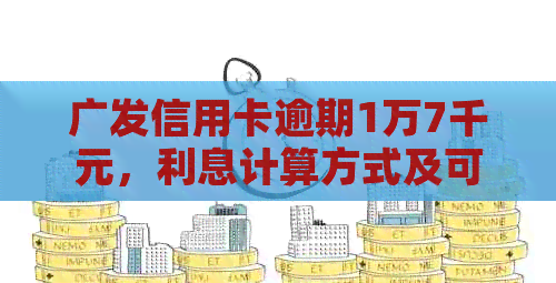 广发信用卡逾期1万7千元，利息计算方式及可能的影响全面解答