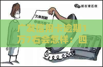 广发信用卡逾期1万7右会怎样：四年欠款从一万变十几万，应对2021新法规